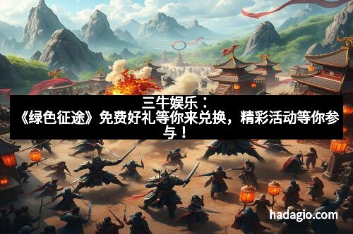 三牛娱乐：《绿色征途》免费好礼等你来兑换，精彩活动等你参与！