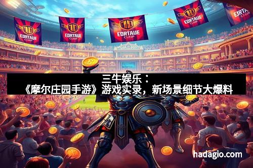 三牛娱乐：《摩尔庄园手游》游戏实录，新场景细节大爆料